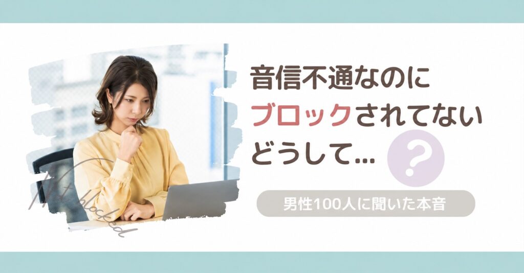 音信不通なのにブロックされていない理由を男性100人に聞いた記事のサムネイル