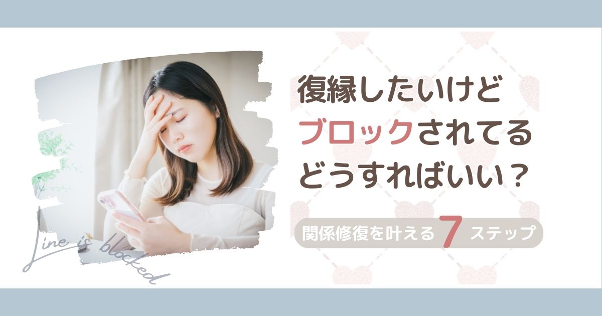 復縁したいけどブロックされてる人へ｜体験談から学ぶ関係修復のための7ステップ