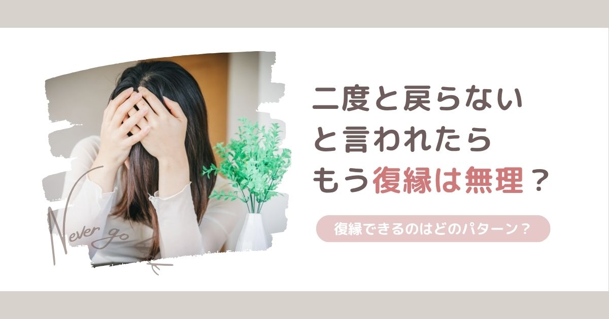 二度と戻らないと言われたら復縁は無理？復縁できるパターンと関係修復する方法