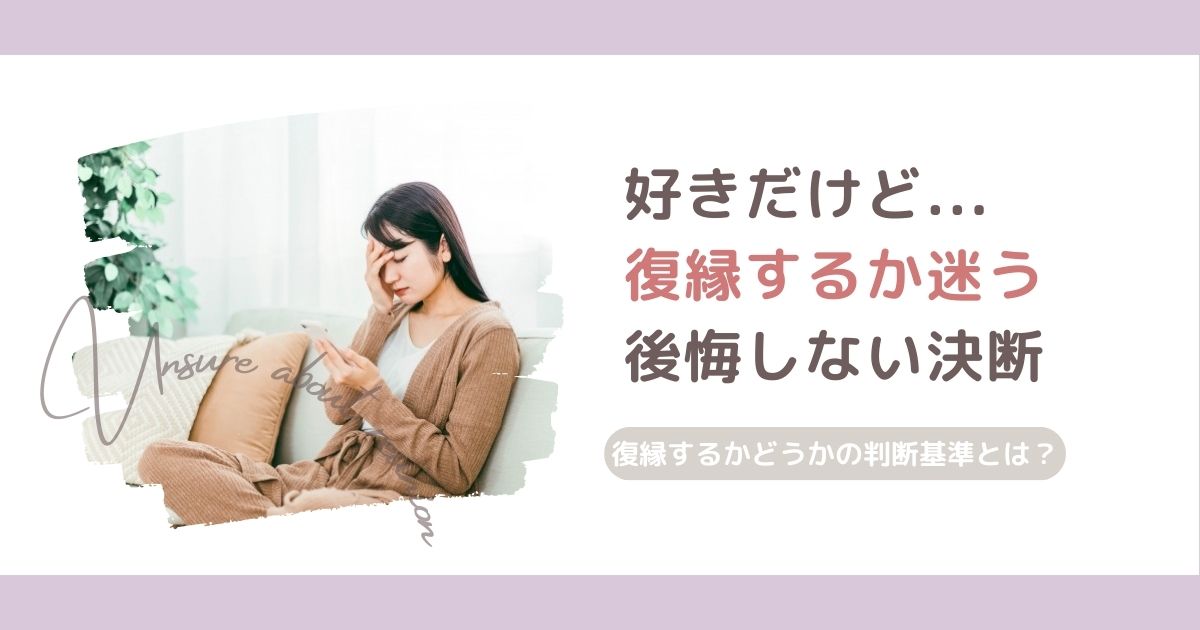 好きだけど復縁するか迷うあなたへ｜後悔しない決断を下すための判断基準とは？