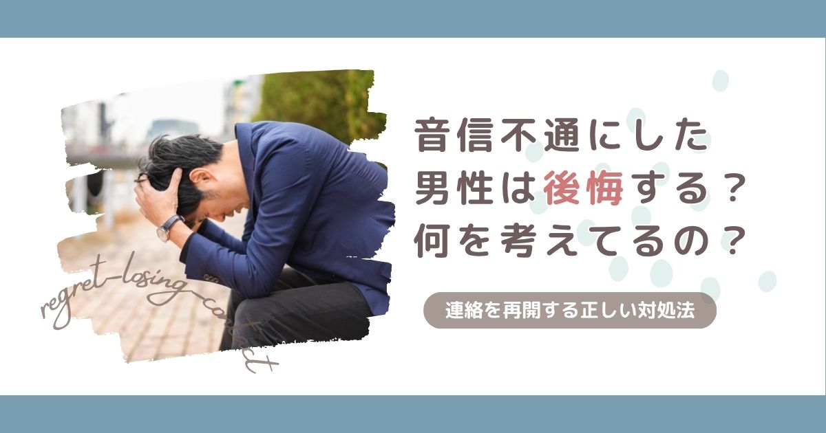 音信不通にする男は後悔するって本当？リアルな男性の心理と連絡を再開する方法